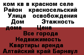 1 ком кв в красном селе › Район ­ красносельский › Улица ­ освобождения › Дом ­ 36 › Этажность дома ­ 5 › Цена ­ 17 000 - Все города Недвижимость » Квартиры аренда   . Алтайский край,Барнаул г.